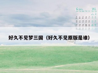 好久不见梦三国（好久不见原版是谁）