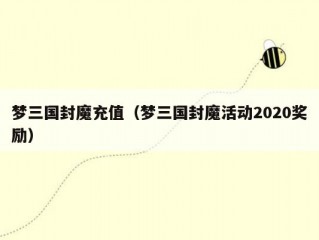 梦三国封魔充值（梦三国封魔活动2020奖励）