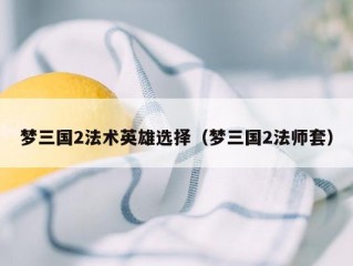 梦三国2法术英雄选择（梦三国2法师套）