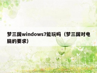 梦三国windows7能玩吗（梦三国对电脑的要求）