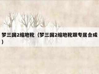 梦三国2缩地靴（梦三国2缩地靴跟专属合成）