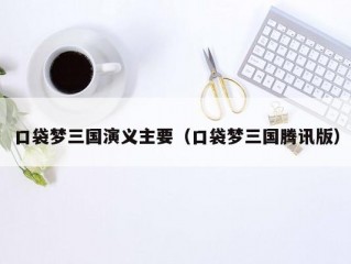 口袋梦三国演义主要（口袋梦三国腾讯版）