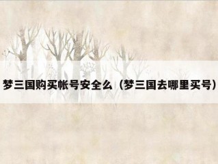 梦三国购买帐号安全么（梦三国去哪里买号）