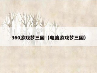 360游戏梦三国（电脑游戏梦三国）