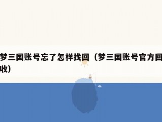 梦三国账号忘了怎样找回（梦三国账号官方回收）