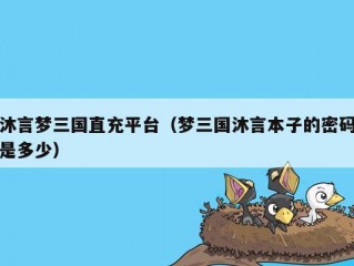 沐言梦三国直充平台（梦三国沐言本子的密码是多少）