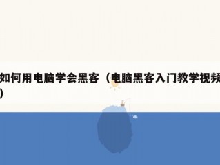 如何用电脑学会黑客（电脑黑客入门教学视频）