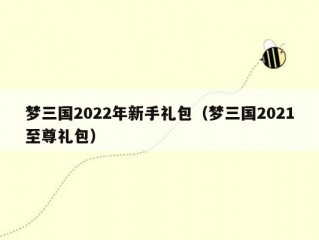 梦三国2022年新手礼包（梦三国2021至尊礼包）