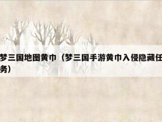 梦三国地图黄巾（梦三国手游黄巾入侵隐藏任务）