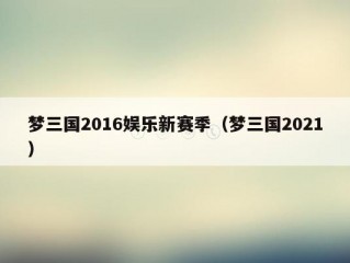 梦三国2016娱乐新赛季（梦三国2021）