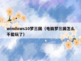 windows10梦三国（电脑梦三国怎么不能玩了）