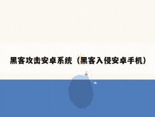 黑客攻击安卓系统（黑客入侵安卓手机）