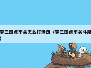 梦三国虎牢关怎么打潘凤（梦三国虎牢关斗魔）