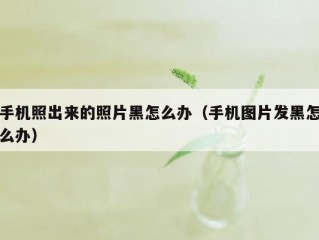 手机照出来的照片黑怎么办（手机图片发黑怎么办）