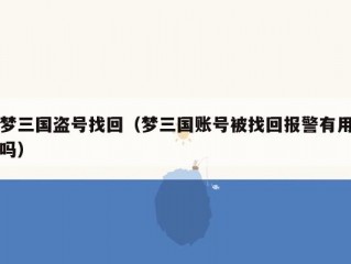 梦三国盗号找回（梦三国账号被找回报警有用吗）