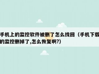 手机上的监控软件被删了怎么找回（手机下载的监控删掉了,怎么恢复啊?）