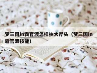 梦三国in霸官渡怎样抽大斧头（梦三国in霸官渡技能）