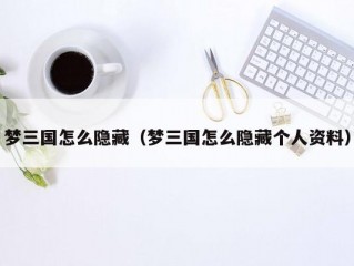 梦三国怎么隐藏（梦三国怎么隐藏个人资料）