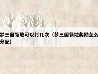 梦三国领地可以打几次（梦三国领地奖励怎么分配）