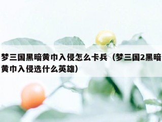 梦三国黑暗黄巾入侵怎么卡兵（梦三国2黑暗黄巾入侵选什么英雄）