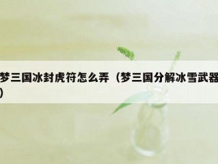 梦三国冰封虎符怎么弄（梦三国分解冰雪武器）