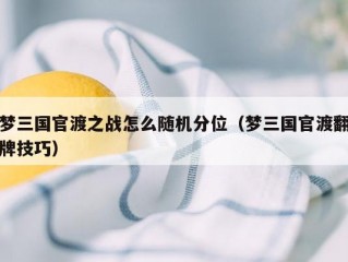 梦三国官渡之战怎么随机分位（梦三国官渡翻牌技巧）