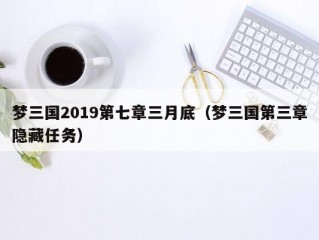 梦三国2019第七章三月底（梦三国第三章隐藏任务）