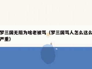 梦三国无阻为啥老被骂（梦三国骂人怎么这么严重）