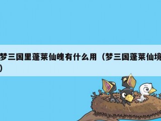 梦三国里蓬莱仙魄有什么用（梦三国蓬莱仙境）