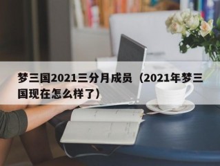 梦三国2021三分月成员（2021年梦三国现在怎么样了）