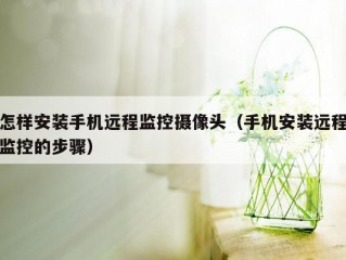 怎样安装手机远程监控摄像头（手机安装远程监控的步骤）