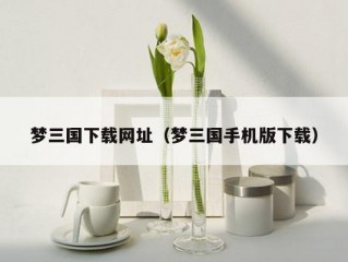 梦三国下载网址（梦三国手机版下载）