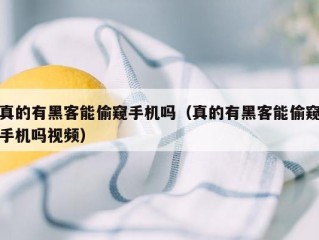 真的有黑客能偷窥手机吗（真的有黑客能偷窥手机吗视频）