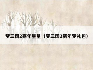 梦三国2嘉年星星（梦三国2新年梦礼包）