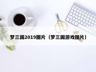 梦三国2019图片（梦三国游戏图片）