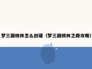 梦三国桃林怎么创建（梦三国桃林之巅攻略）