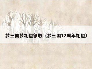 梦三国梦礼包领取（梦三国12周年礼包）