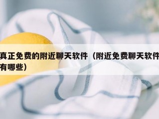 真正免费的附近聊天软件（附近免费聊天软件有哪些）