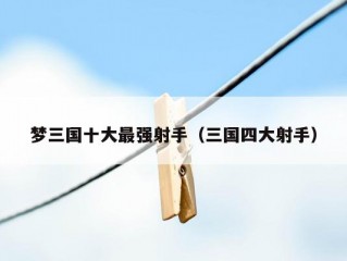 梦三国十大最强射手（三国四大射手）