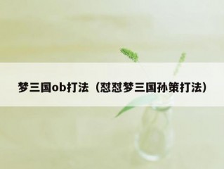 梦三国ob打法（怼怼梦三国孙策打法）