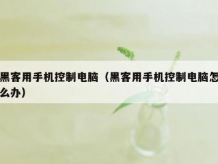 黑客用手机控制电脑（黑客用手机控制电脑怎么办）