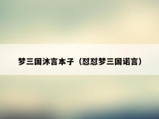 梦三国沐言本子（怼怼梦三国诺言）