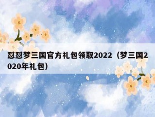 怼怼梦三国官方礼包领取2022（梦三国2020年礼包）