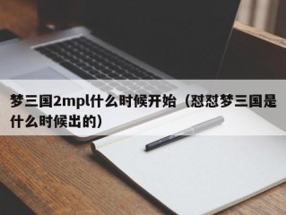 梦三国2mpl什么时候开始（怼怼梦三国是什么时候出的）