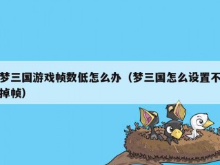 梦三国游戏帧数低怎么办（梦三国怎么设置不掉帧）