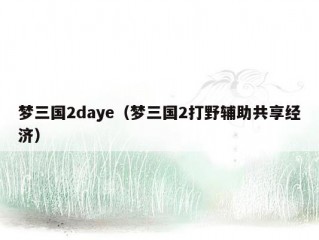 梦三国2daye（梦三国2打野辅助共享经济）