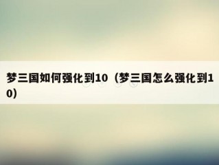 梦三国如何强化到10（梦三国怎么强化到10）