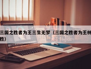 三国之胜者为王三生无梦（三国之胜者为王林胜）