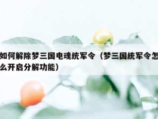 如何解除梦三国电魂统军令（梦三国统军令怎么开启分解功能）