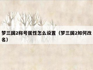 梦三国2称号属性怎么设置（梦三国2如何改名）